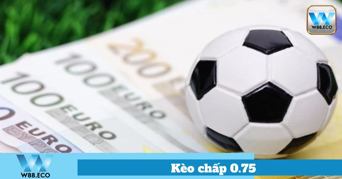 Kèo Chấp 0.75 Là Gì? Hướng Dẫn Cách Chơi Tại Nhà Cái W88 4 Cách Đặt Cược Kèo 0.75 Tại W88