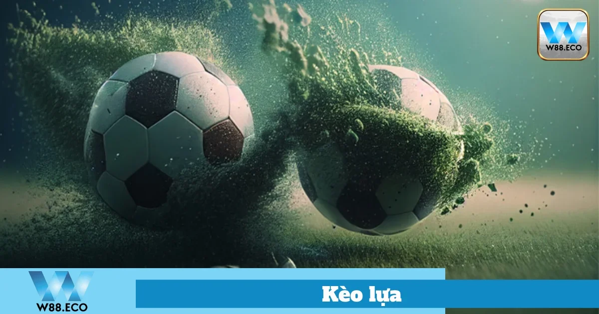 Kèo Lựa Là Gì? Cách Đặt Cược Hay Tại Nhà Cái Uy Tín W88 4 Hướng Dẫn Chơi Kèo Lựa Tại W88