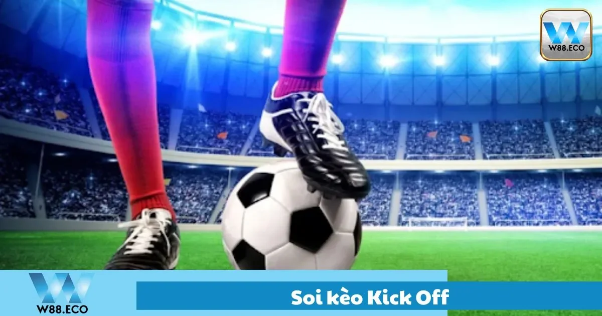 Những điều cần theo dõi để chọn đúng cửa Kick Off